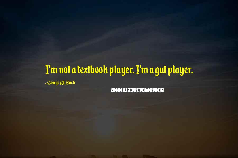 George W. Bush Quotes: I'm not a textbook player. I'm a gut player.