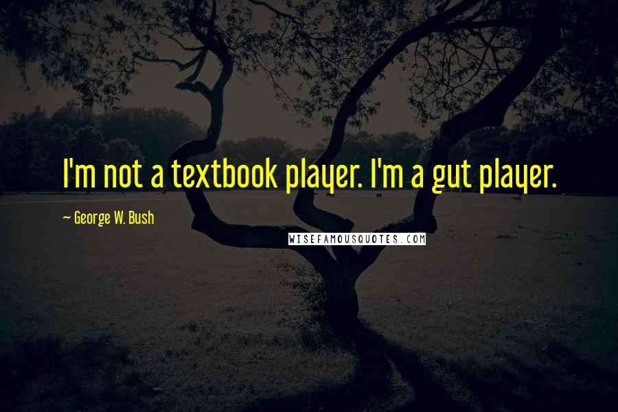 George W. Bush Quotes: I'm not a textbook player. I'm a gut player.