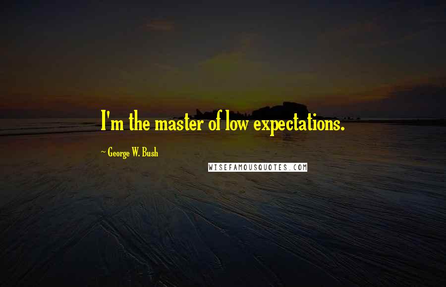 George W. Bush Quotes: I'm the master of low expectations.