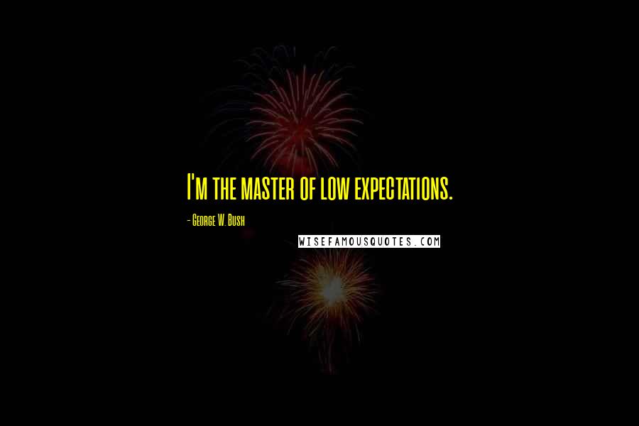 George W. Bush Quotes: I'm the master of low expectations.