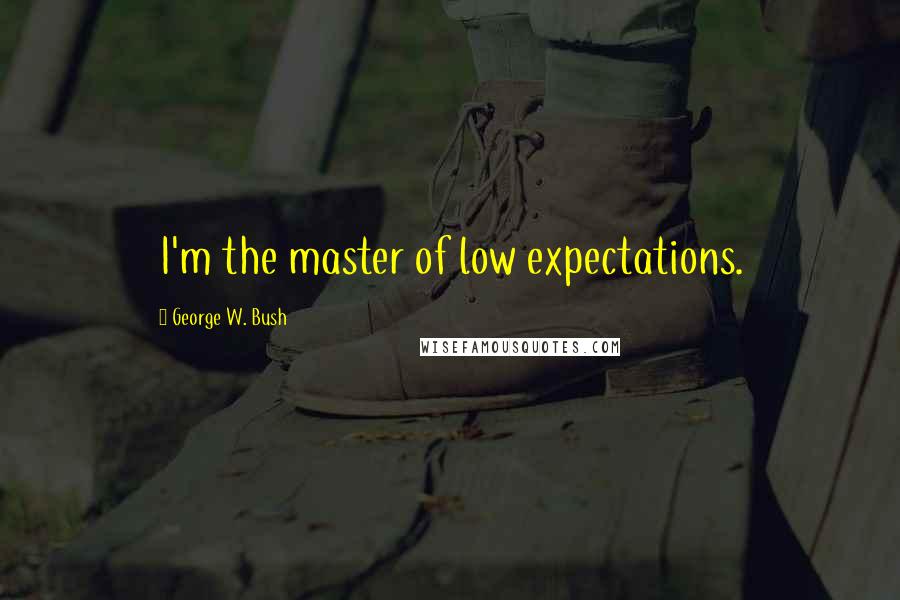 George W. Bush Quotes: I'm the master of low expectations.