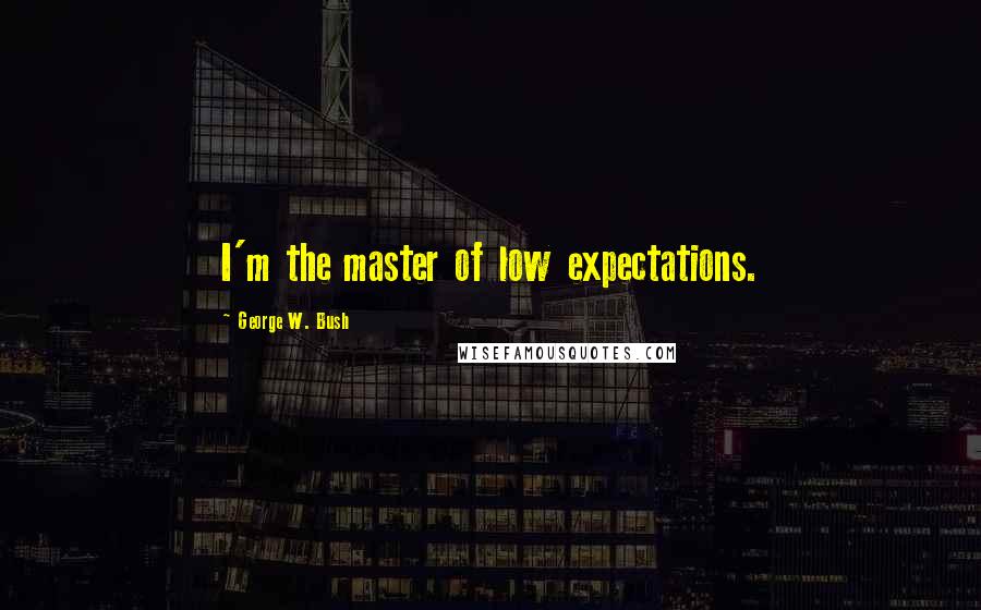 George W. Bush Quotes: I'm the master of low expectations.