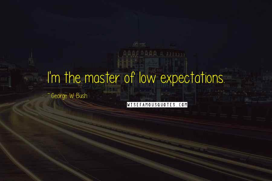 George W. Bush Quotes: I'm the master of low expectations.