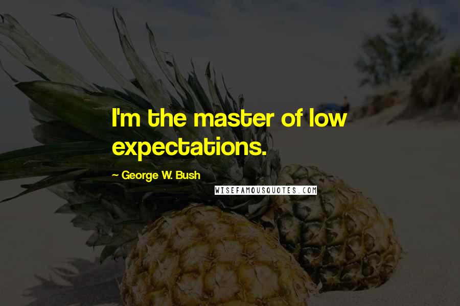 George W. Bush Quotes: I'm the master of low expectations.