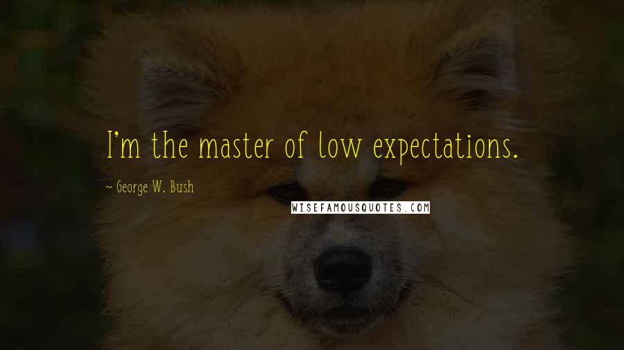 George W. Bush Quotes: I'm the master of low expectations.