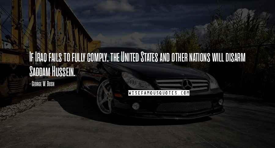 George W. Bush Quotes: If Iraq fails to fully comply, the United States and other nations will disarm Saddam Hussein.