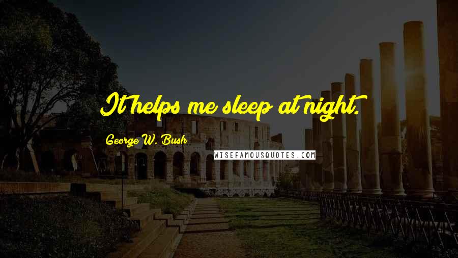 George W. Bush Quotes: It helps me sleep at night.