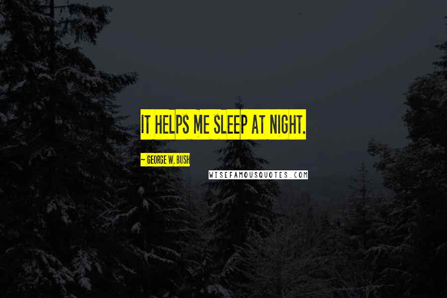 George W. Bush Quotes: It helps me sleep at night.