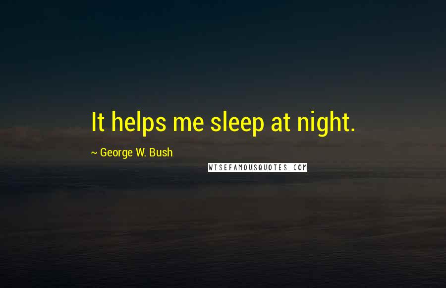 George W. Bush Quotes: It helps me sleep at night.