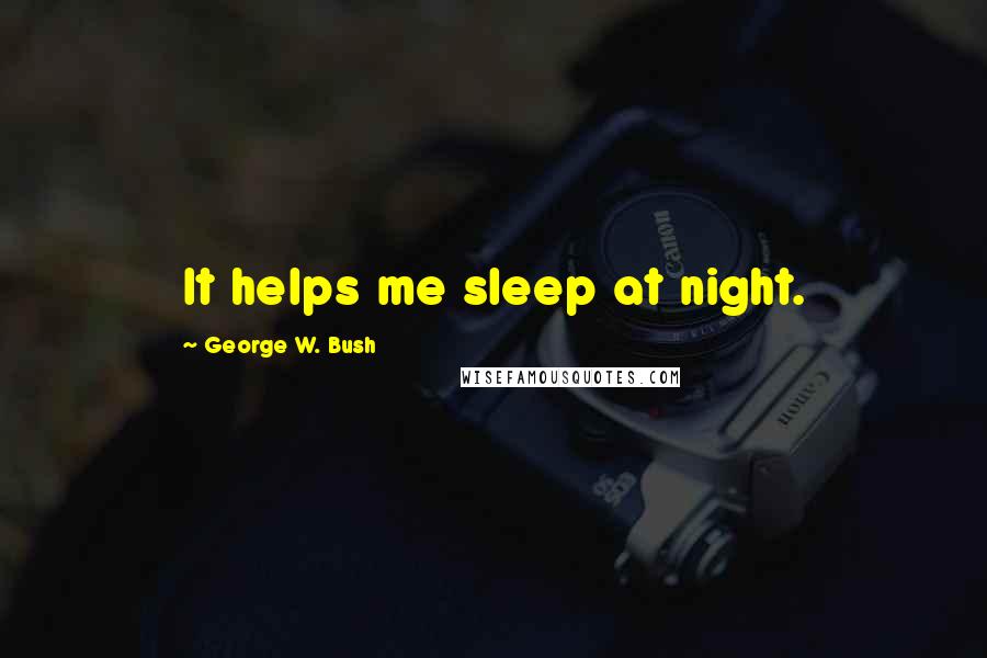 George W. Bush Quotes: It helps me sleep at night.