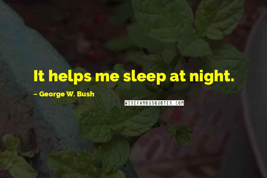 George W. Bush Quotes: It helps me sleep at night.