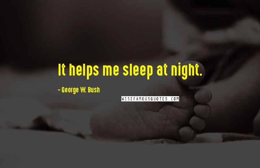 George W. Bush Quotes: It helps me sleep at night.