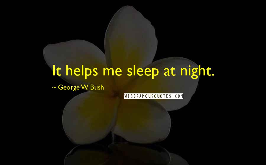 George W. Bush Quotes: It helps me sleep at night.