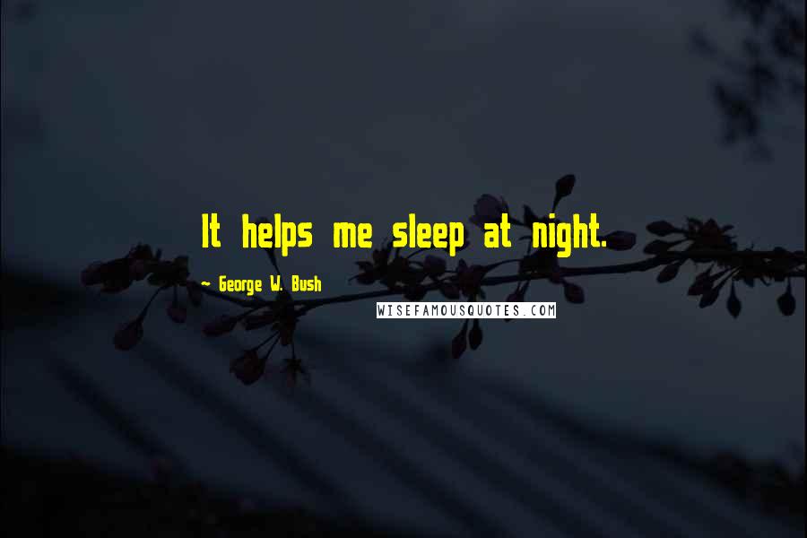 George W. Bush Quotes: It helps me sleep at night.