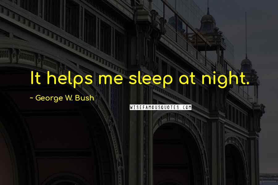 George W. Bush Quotes: It helps me sleep at night.