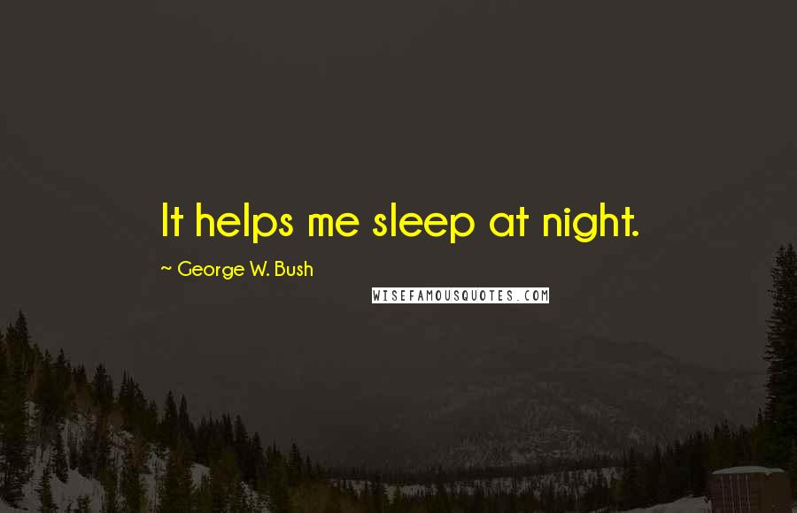 George W. Bush Quotes: It helps me sleep at night.