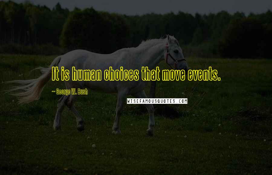 George W. Bush Quotes: It is human choices that move events.