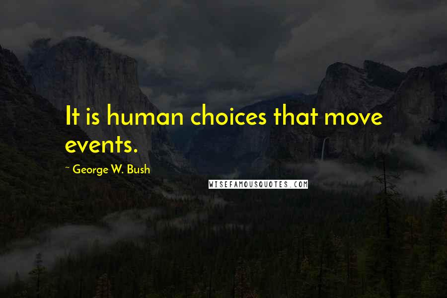 George W. Bush Quotes: It is human choices that move events.