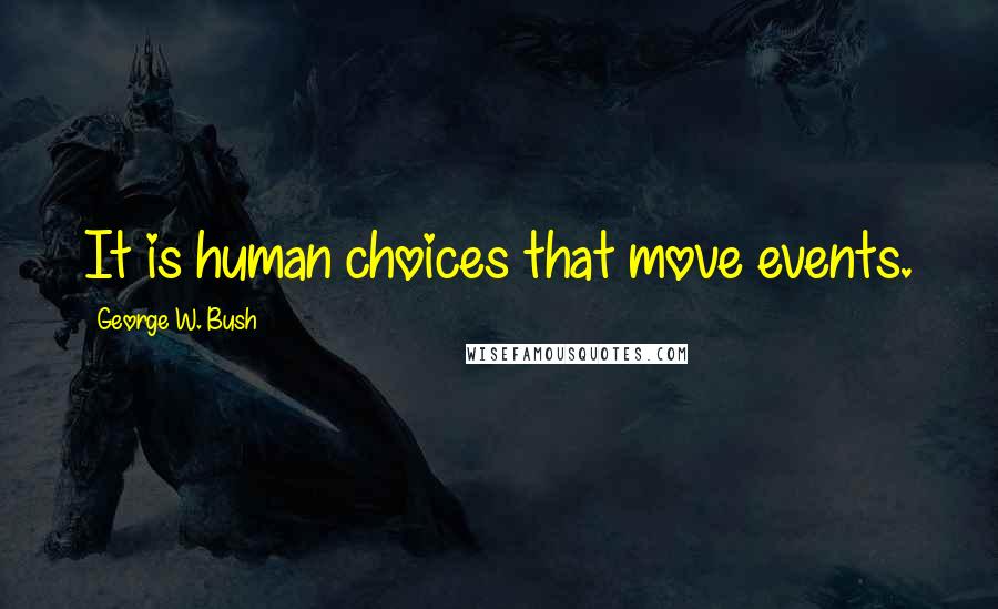 George W. Bush Quotes: It is human choices that move events.