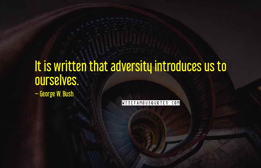 George W. Bush Quotes: It is written that adversity introduces us to ourselves.