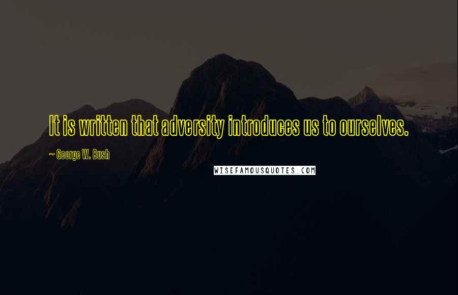 George W. Bush Quotes: It is written that adversity introduces us to ourselves.