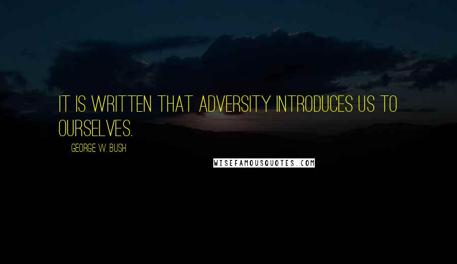 George W. Bush Quotes: It is written that adversity introduces us to ourselves.