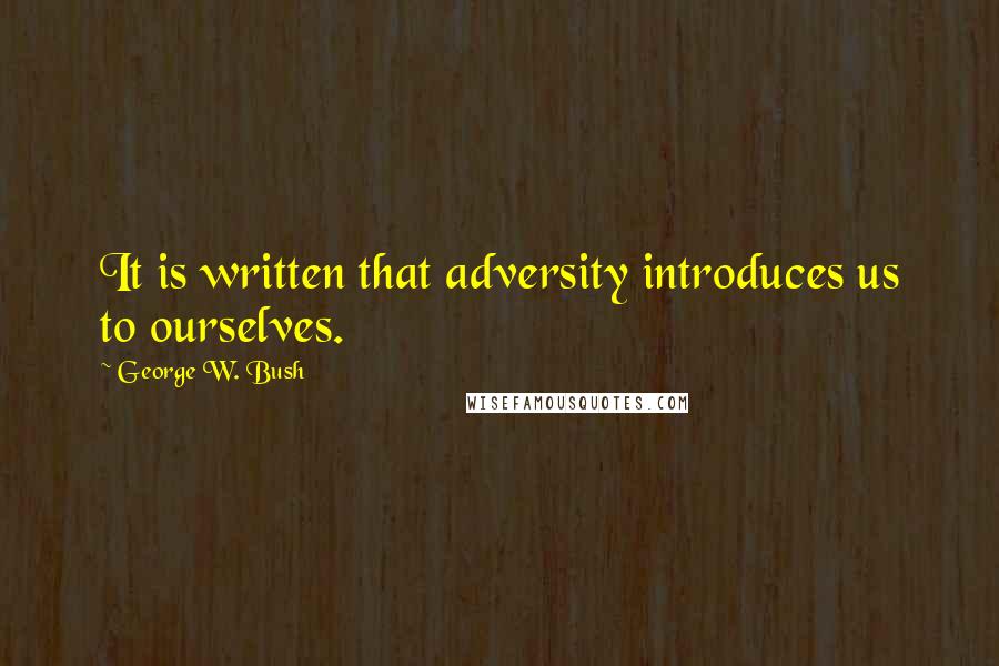 George W. Bush Quotes: It is written that adversity introduces us to ourselves.