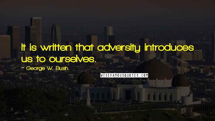 George W. Bush Quotes: It is written that adversity introduces us to ourselves.