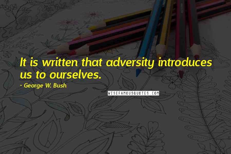 George W. Bush Quotes: It is written that adversity introduces us to ourselves.