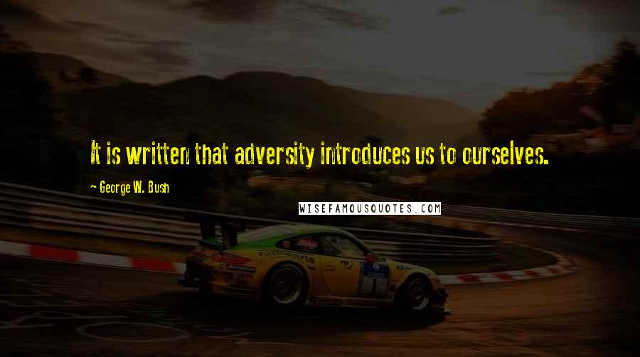 George W. Bush Quotes: It is written that adversity introduces us to ourselves.