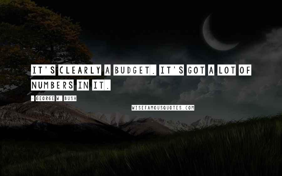 George W. Bush Quotes: It's clearly a budget. It's got a lot of numbers in it.