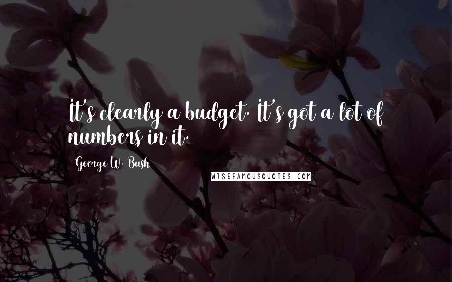 George W. Bush Quotes: It's clearly a budget. It's got a lot of numbers in it.