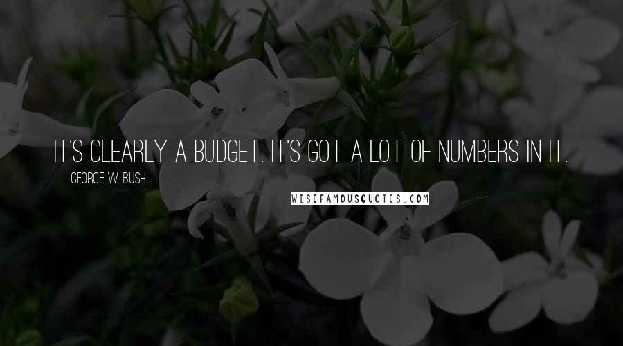 George W. Bush Quotes: It's clearly a budget. It's got a lot of numbers in it.