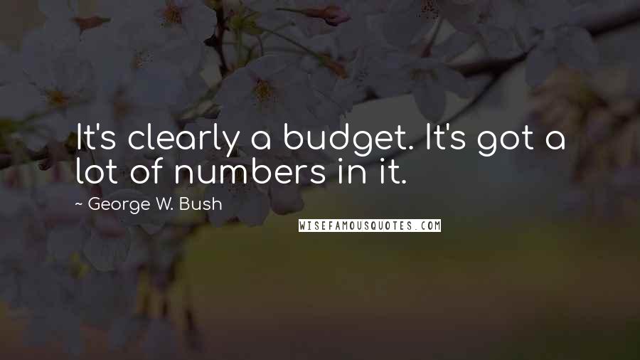 George W. Bush Quotes: It's clearly a budget. It's got a lot of numbers in it.