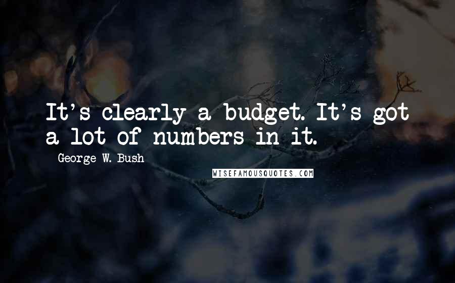 George W. Bush Quotes: It's clearly a budget. It's got a lot of numbers in it.