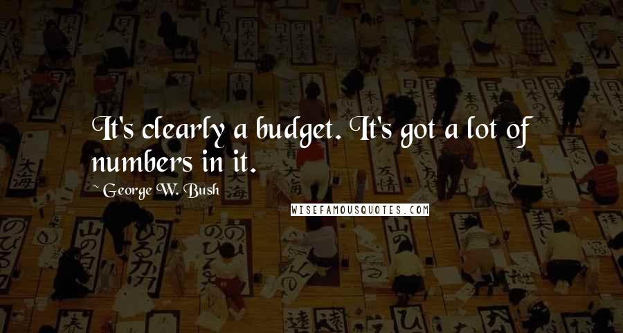 George W. Bush Quotes: It's clearly a budget. It's got a lot of numbers in it.