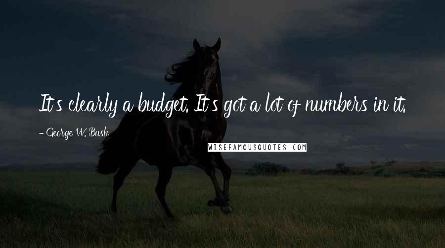 George W. Bush Quotes: It's clearly a budget. It's got a lot of numbers in it.