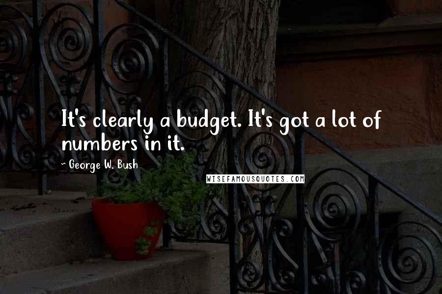 George W. Bush Quotes: It's clearly a budget. It's got a lot of numbers in it.