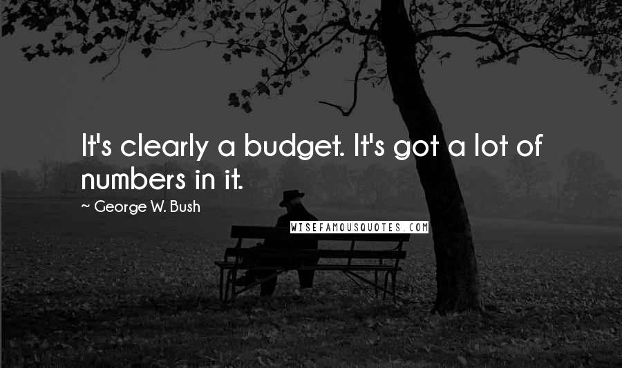 George W. Bush Quotes: It's clearly a budget. It's got a lot of numbers in it.