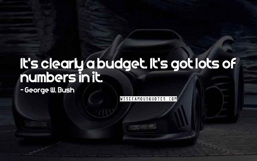 George W. Bush Quotes: It's clearly a budget. It's got lots of numbers in it.