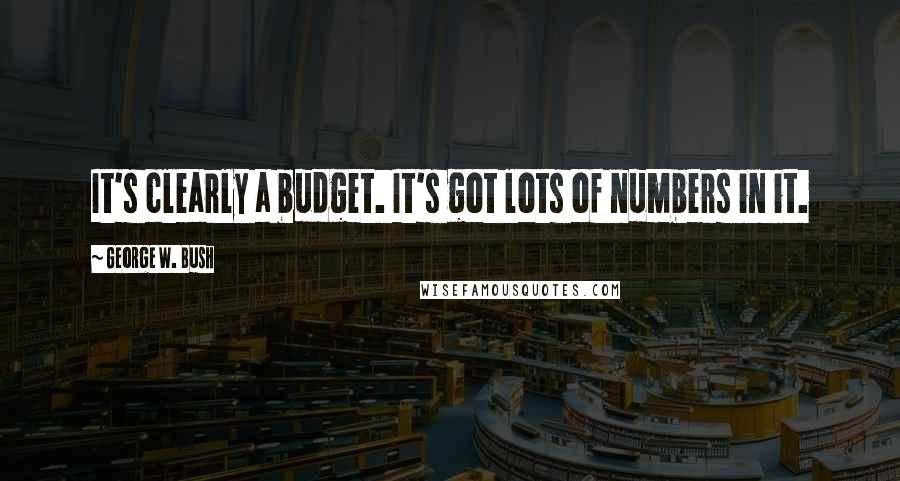 George W. Bush Quotes: It's clearly a budget. It's got lots of numbers in it.