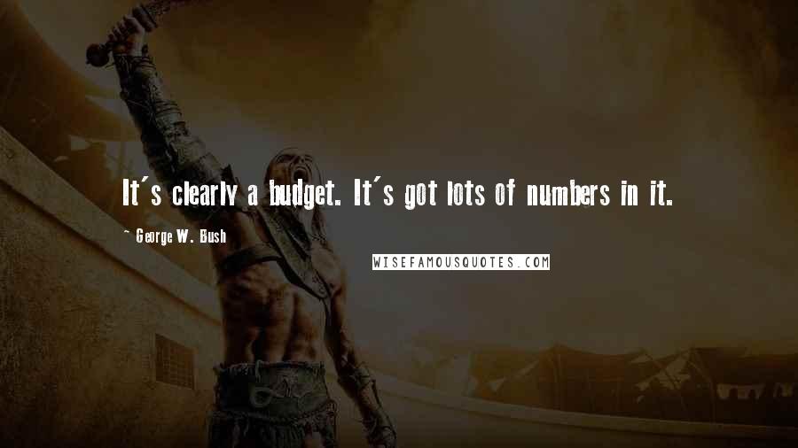 George W. Bush Quotes: It's clearly a budget. It's got lots of numbers in it.