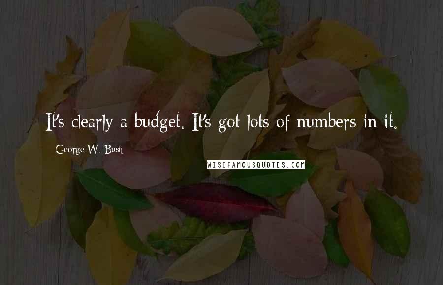 George W. Bush Quotes: It's clearly a budget. It's got lots of numbers in it.