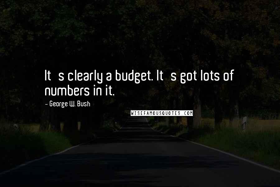 George W. Bush Quotes: It's clearly a budget. It's got lots of numbers in it.