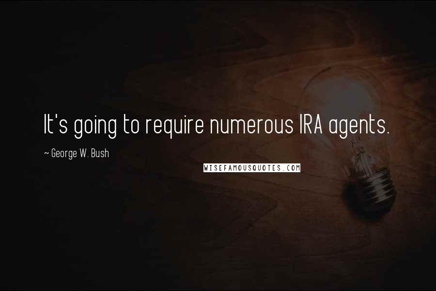 George W. Bush Quotes: It's going to require numerous IRA agents.