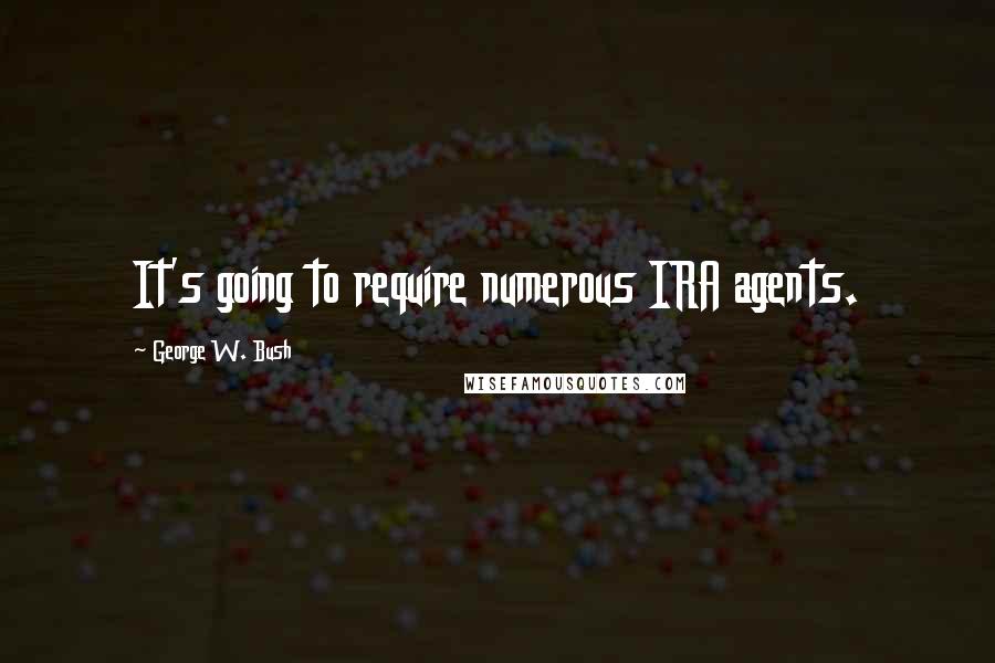 George W. Bush Quotes: It's going to require numerous IRA agents.