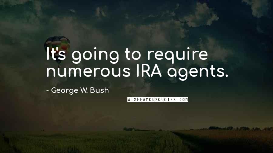 George W. Bush Quotes: It's going to require numerous IRA agents.