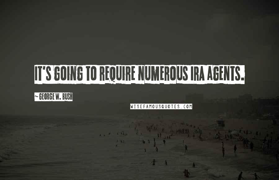 George W. Bush Quotes: It's going to require numerous IRA agents.