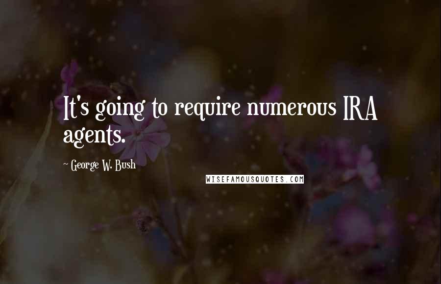 George W. Bush Quotes: It's going to require numerous IRA agents.