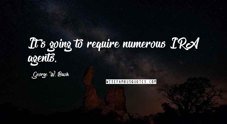 George W. Bush Quotes: It's going to require numerous IRA agents.